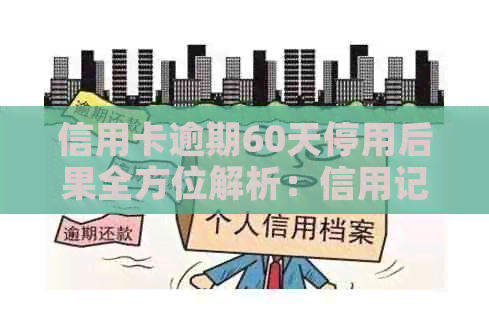 信用卡逾期60天停用后果全方位解析：信用记录、利息、解封流程及预防措