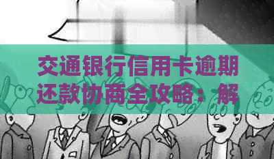 交通银行信用卡逾期还款协商全攻略：解决方法、注意事项及常见疑问解答