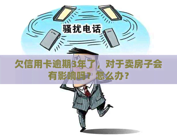 欠信用卡逾期3年了，对于卖房子会有影响吗？怎么办？