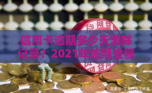 信用卡逾期多少天消除记录？2021年逾期金额与刑事责任探讨