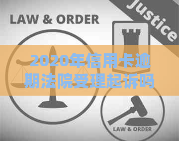 2020年信用卡逾期法院受理起诉吗？被起诉后如何解决？