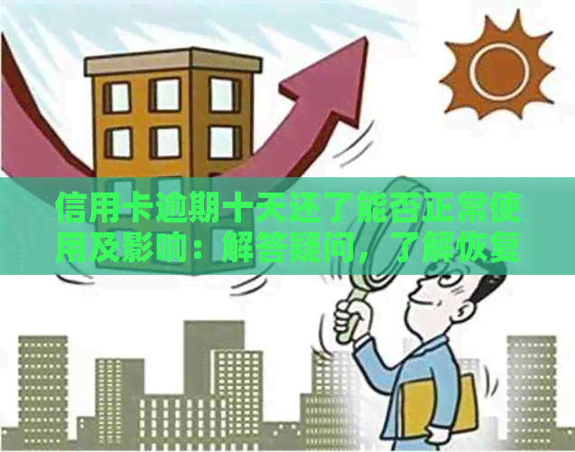 信用卡逾期十天还了能否正常使用及影响：解答疑问，了解恢复信用流程