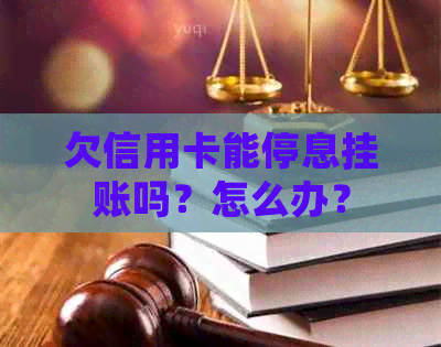 欠信用卡能停息挂账吗？怎么办？