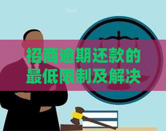 招商逾期还款的更低限制及解决逾期显示问题：详细指南