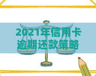 2021年信用卡逾期还款策略：如何快速还清本金并降低逾期影响？