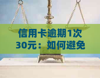 信用卡逾期1次30元：如何避免额外费用、恢复信用以及应对措