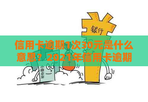 信用卡逾期1次30元是什么意思？2021年信用卡逾期一次的后果及处理方式