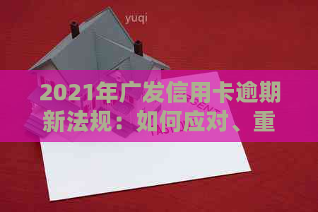 2021年广发信用卡逾期新法规：如何应对、重要变更与影响全面解析