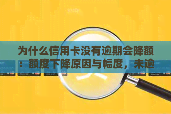 为什么信用卡没有逾期会降额：额度下降原因与幅度，未逾期也被调整？