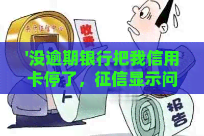 '没逾期银行把我信用卡停了，显示问题？还款日前还进去可以吗？'