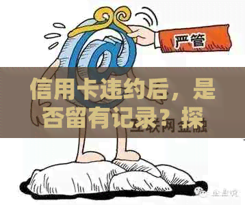 信用卡违约后，是否留有记录？探讨信用逾期的法律影响