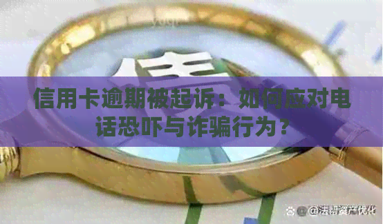 信用卡逾期被起诉：如何应对电话与诈骗行为？