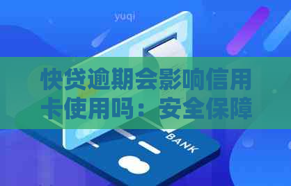 快贷逾期会影响信用卡使用吗：安全保障及影响解析