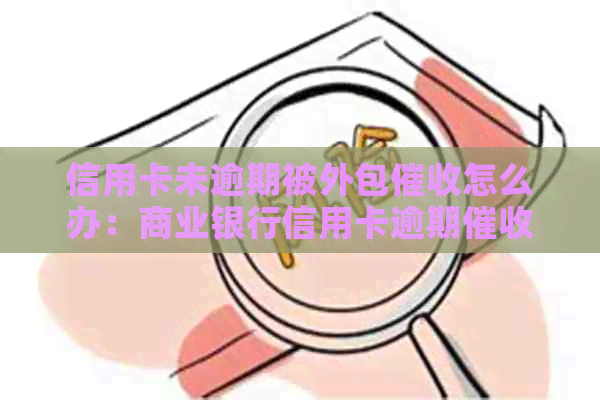 信用卡未逾期被外包怎么办：商业银行信用卡逾期体验揭秘