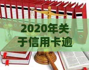 2020年关于信用卡逾期最新标准：逾期新规定、文件及通知