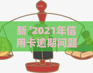 新 '2021年信用卡逾期问题解决方案：理解影响、有效策略与信用恢复途径'