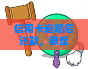 信用卡逾期后还款，额度恢复时间及相关影响全面解析