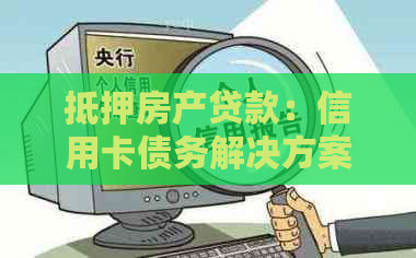 抵押房产贷款：信用卡债务解决方案的详细指南