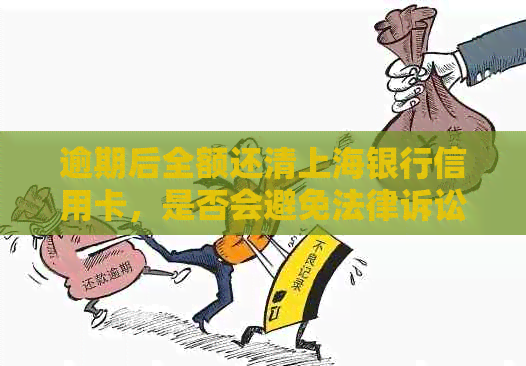 逾期后全额还清上海银行信用卡，是否会避免法律诉讼？