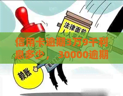 信用卡逾期3万9千利息多少， 30000逾期利息计算与解答