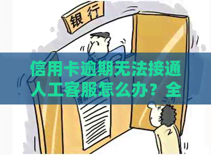 信用卡逾期无法接通人工客服怎么办？全面解决方案助您应对逾期困境