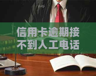 信用卡逾期接不到人工电话怎么回事-信用卡逾期接不到人工电话怎么回事儿