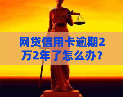 网贷信用卡逾期2万2年了怎么办？