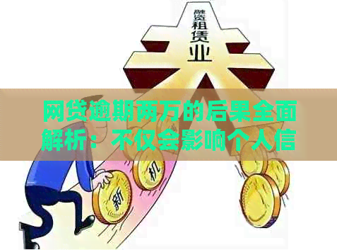 网贷逾期两万的后果全面解析：不仅会影响个人信用，还可能导致法律问题