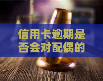 信用卡逾期是否会对配偶的信用状况产生影响？如何解决这个问题？