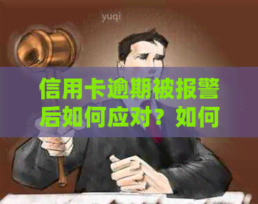 信用卡逾期被报警后如何应对？如何解决相关问题？