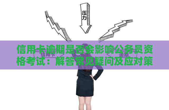 信用卡逾期是否会影响公务员资格考试：解答常见疑问及应对策略