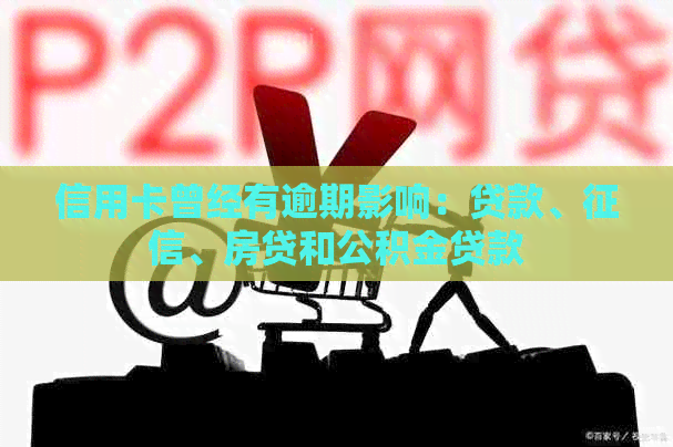 信用卡曾经有逾期影响：贷款、、房贷和公积金贷款