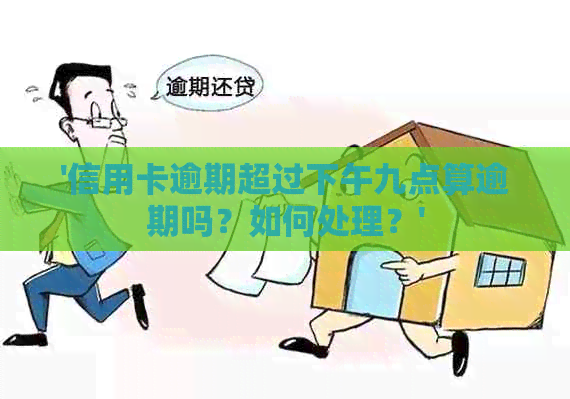 '信用卡逾期超过下午九点算逾期吗？如何处理？'