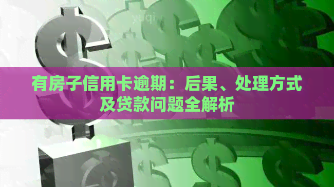 有房子信用卡逾期：后果、处理方式及贷款问题全解析