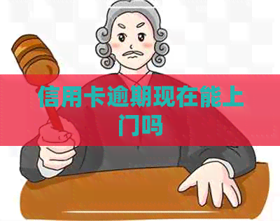 信用卡逾期现在能上门吗