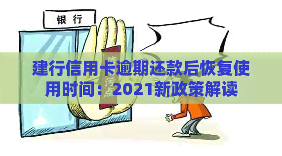 建行信用卡逾期还款后恢复使用时间：2021新政策解读