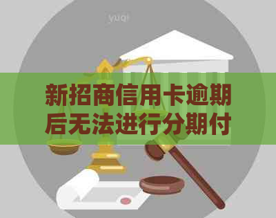 新招商信用卡逾期后无法进行分期付款，如何有效     和申诉？