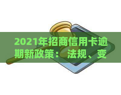 2021年招商信用卡逾期新政策： 法规、变化及影响全解析