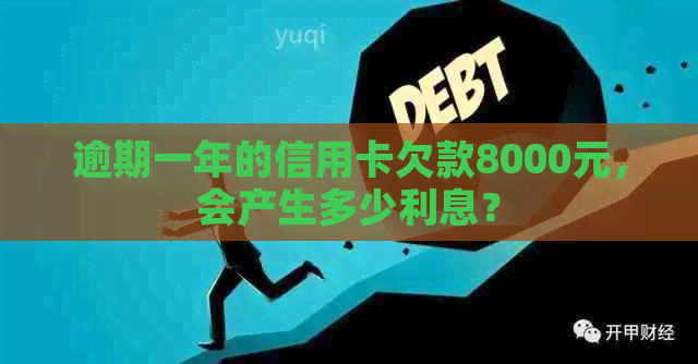 逾期一年的信用卡欠款8000元，会产生多少利息？