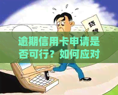 逾期信用卡申请是否可行？如何应对逾期信用记录并办理新信用卡？