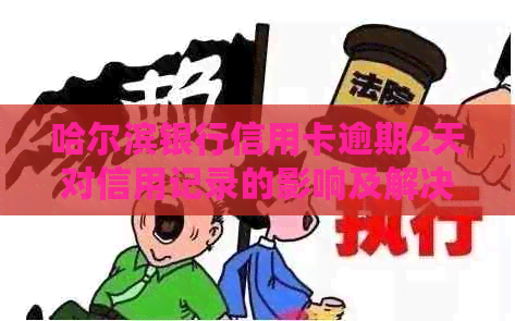 哈尔滨银行信用卡逾期2天对信用记录的影响及解决方法全面解析