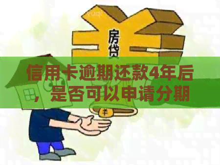 信用卡逾期还款4年后，是否可以申请分期付款？