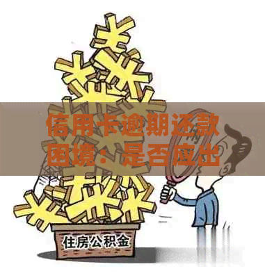 信用卡逾期还款困境：是否应出售房产来解决债务问题？