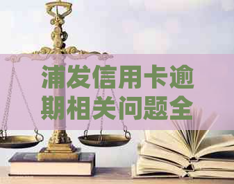 浦发信用卡逾期相关问题全解：如何处理、影响与解决办法