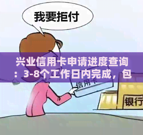 兴业信用卡申请进度查询：3-8个工作日内完成，包含审核、制卡和寄送等环节