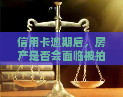 信用卡逾期后，房产是否会面临被拍卖的风险？如何避免这种情况发生？