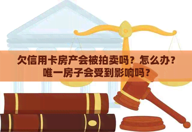 欠信用卡房产会被拍卖吗？怎么办？唯一房子会受到影响吗？