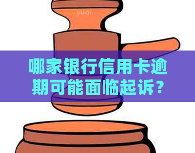 哪家银行信用卡逾期可能面临起诉？逾期信用卡的法律责任与后果全解析