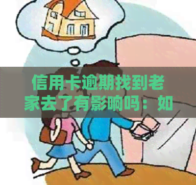 信用卡逾期找到老家去了有影响吗：如何应对信用卡逾期问题？