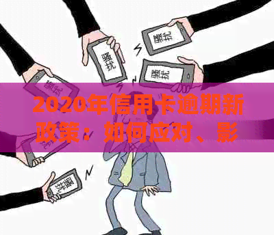 2020年信用卡逾期新政策：如何应对、影响与解决办法